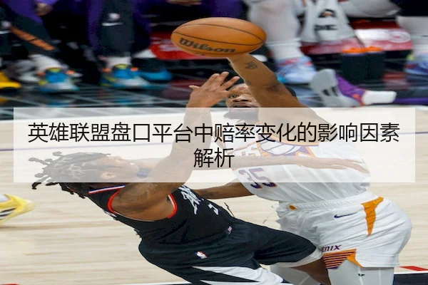 英雄联盟盘口平台中赔率变化的影响因素解析